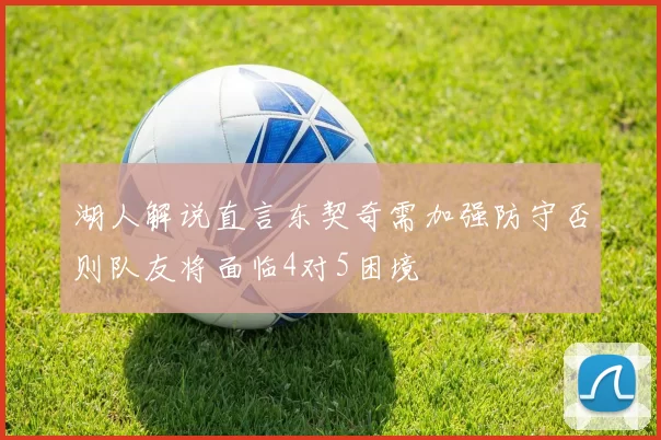 湖人解说直言东契奇需加强防守否则队友将面临4对5困境