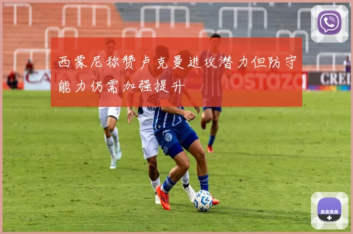 西蒙尼称赞卢克曼进攻潜力但防守能力仍需加强提升