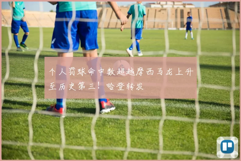 个人罚球命中数超越摩西马龙上升至历史第三！哈登转发