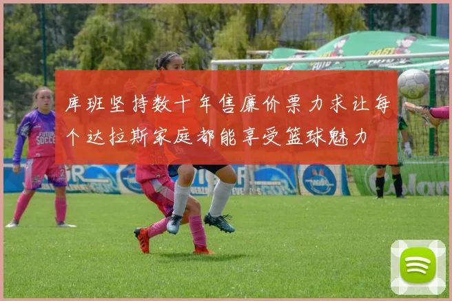 库班坚持数十年售廉价票力求让每个达拉斯家庭都能享受篮球魅力