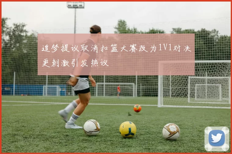 追梦提议取消扣篮大赛改为1V1对决更刺激引发热议