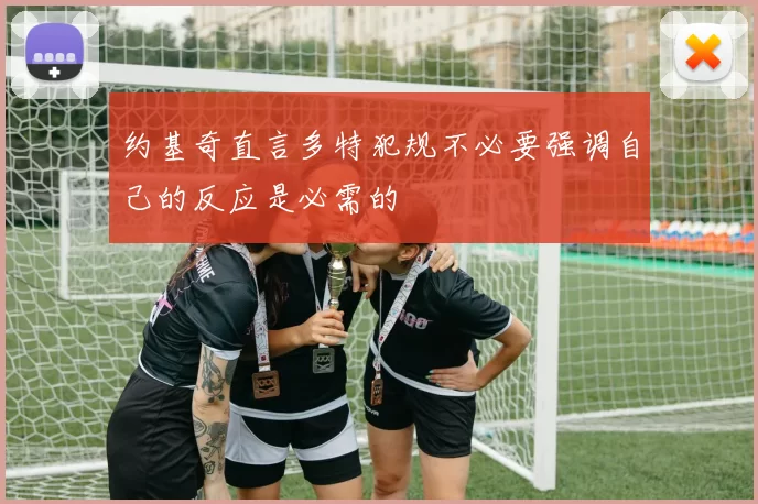 约基奇直言多特犯规不必要强调自己的反应是必需的