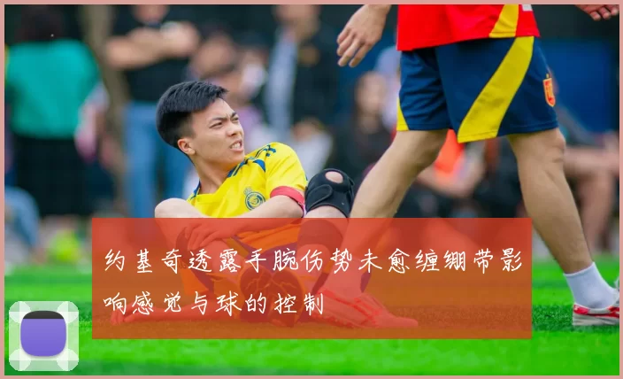 约基奇透露手腕伤势未愈缠绷带影响感觉与球的控制