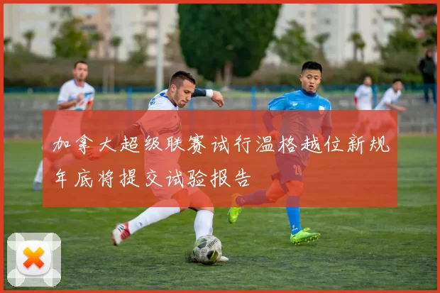 加拿大超级联赛试行温格越位新规年底将提交试验报告
