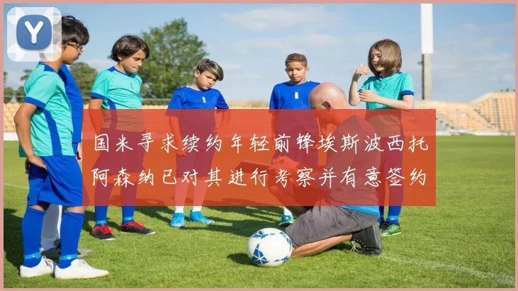 国米寻求续约年轻前锋埃斯波西托阿森纳已对其进行考察并有意签约