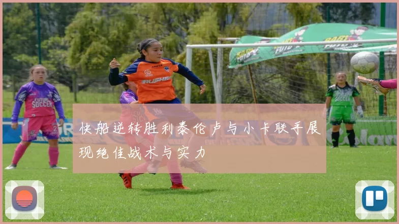 快船逆转胜利泰伦卢与小卡联手展现绝佳战术与实力
