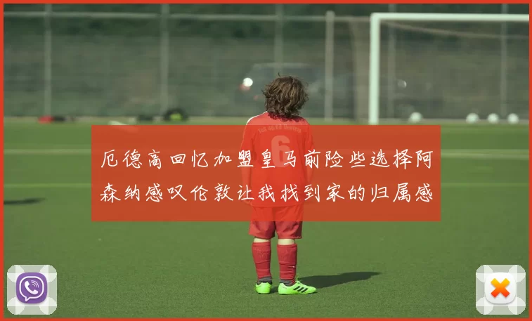 厄德高回忆加盟皇马前险些选择阿森纳感叹伦敦让我找到家的归属感